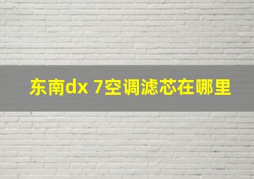 东南dx 7空调滤芯在哪里